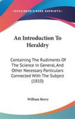 An Introduction To Heraldry: Containing The Rud... 1104028883 Book Cover