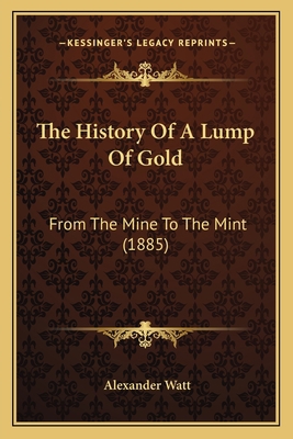The History Of A Lump Of Gold: From The Mine To... 1165756870 Book Cover