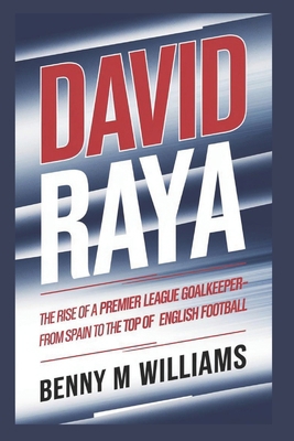 David Raya: The Rise of a Premier League Goalke... B0DPSSFDYS Book Cover