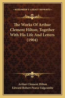 The Works Of Arthur Clement Hilton; Together Wi... 1164018205 Book Cover