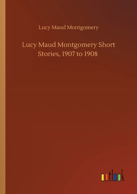 Lucy Maud Montgomery Short Stories, 1907 to 1908 3752411910 Book Cover