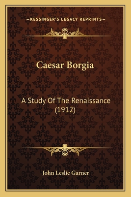 Caesar Borgia: A Study Of The Renaissance (1912) 1165345021 Book Cover