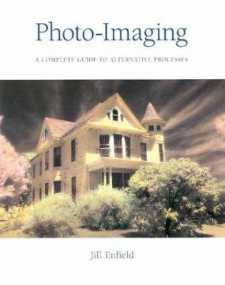 Photo-Imaging: A Complete Visual Guide to Alternative Techniques and Processes (Photography for All Levels: Advanced)