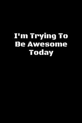 I'm Trying To Be Awesome Today: lined notebook and funny journal gag gift ,Composition notebook, Coworker Notebook, Funny Journals