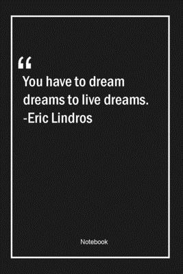 You have to dream dreams to live dreams. -Eric Lindros: Lined Gift Notebook With Unique Touch | Journal | Lined Premium 120 Pages |dreams Quotes|