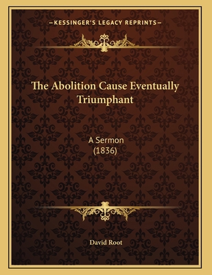 The Abolition Cause Eventually Triumphant: A Se... 1165743388 Book Cover