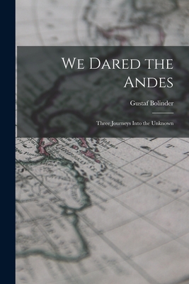 We Dared the Andes; Three Journeys Into the Unk... 1015013201 Book Cover