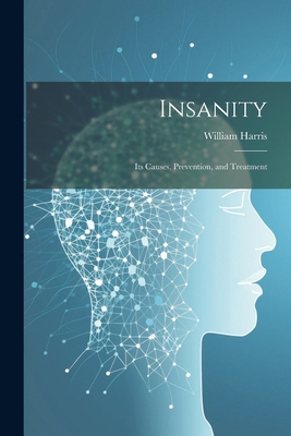 Insanity; Its Causes, Prevention, and Treatment 1022789945 Book Cover