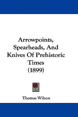 Arrowpoints, Spearheads, and Knives of Prehisto... 1104703548 Book Cover