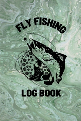 Fly Fishing Log Book: Anglers Notebook For Tracking Weather Conditions,  Fish Caught, Flies Used, Fisherman Journal For Recording Catches, Hatches,  And
