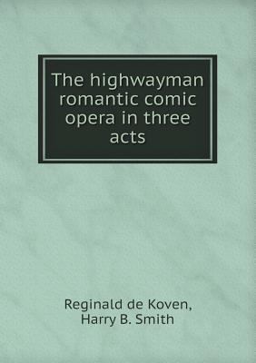 The highwayman romantic comic opera in three acts 5518525915 Book Cover