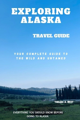 Exploring Alaska: Your Complete Guide to the Wi... B0DKF21RM9 Book Cover