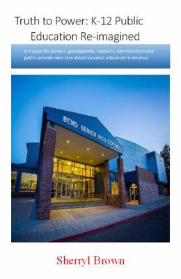 Truth to Power : Re-Structuring K-12 Public Education