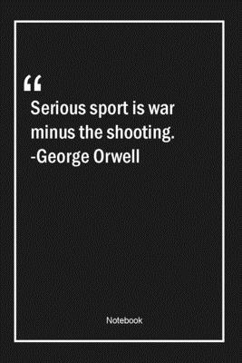 Paperback Serious sport is war minus the shooting. -George Orwell: Lined Gift Notebook With Unique Touch | Journal | Lined Premium 120 Pages |war Quotes| Book