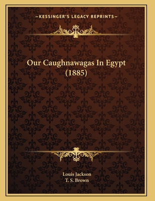 Our Caughnawagas In Egypt (1885) 1166917428 Book Cover