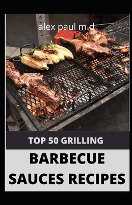 Top 50 Grilling Barbecue Sauces Recipes: Top 50... B08HGNS6BM Book Cover