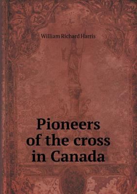 Pioneers of the cross in Canada 5518612834 Book Cover