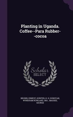 Planting in Uganda. Coffee--Para Rubber--cocoa 1340865238 Book Cover