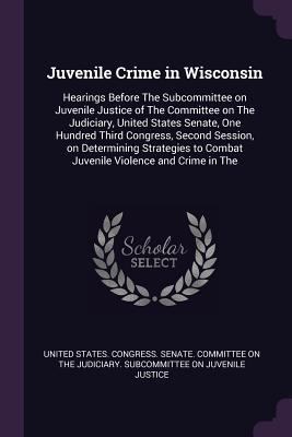 Juvenile Crime in Wisconsin: Hearings Before Th... 1379280656 Book Cover