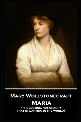 Mary Wollstonecraft - Maria: "It is justice, no... 1787807053 Book Cover
