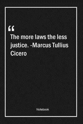 The more laws, the less justice. -Marcus Tullius Cicero: Lined Gift Notebook With Unique Touch | Journal | Lined Premium 120 Pages |legal Quotes|