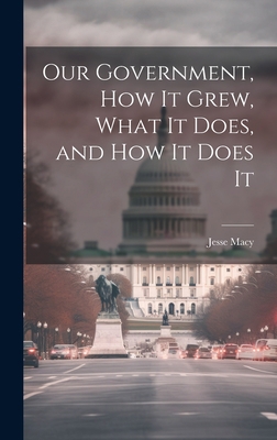 Our Government, How It Grew, What It Does, and ... 1020862513 Book Cover