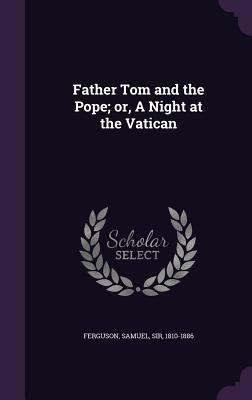 Father Tom and the Pope; or, A Night at the Vat... 1354306392 Book Cover