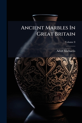 Ancient Marbles In Great Britain; Volume 8 1246953889 Book Cover