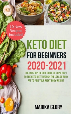 Keto diet for beginners 2020-2021: The most up-to-date guide of 2020-2021 to the keto diet through the loss of body fat to find your right body weight