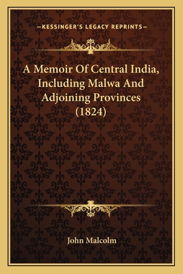 A Memoir Of Central India, Including Malwa And ... 116407928X Book Cover
