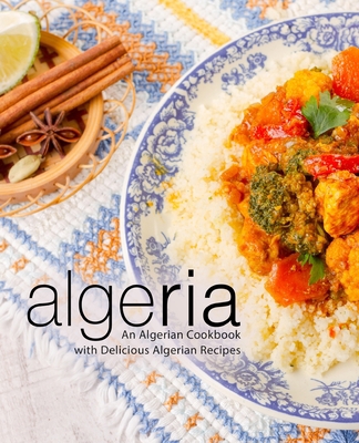 Algeria: An Algerian Cookbook with Delicious Al... 1725786869 Book Cover