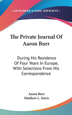 The Private Journal Of Aaron Burr: During His R... 0548557039 Book Cover