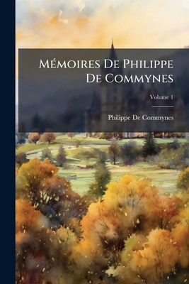 Mémoires De Philippe De Commynes; Volume 1 [French] 1146939396 Book Cover