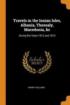 Travels in the Ionian Isles, Albania, Thessaly,... 0343900068 Book Cover