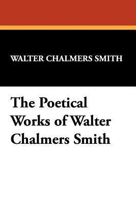 The Poetical Works of Walter Chalmers Smith 1434407934 Book Cover