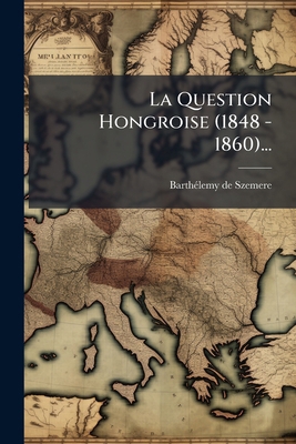 La Question Hongroise (1848 - 1860)... [French] 127507961X Book Cover
