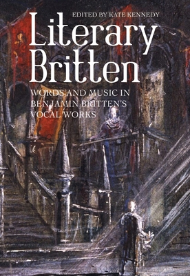 Literary Britten: Words and Music in Benjamin B... 1783272856 Book Cover