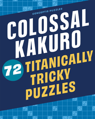 Colossal Kakuro: 72 Titanically Tricky Puzzles 1454935383 Book Cover