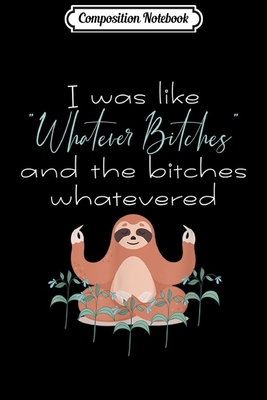 Composition Notebook: I Was Like Whatever Bitches Meditating Sloth Yoga  Journal/Notebook Blank Lined Ruled 6x9 100 Pages