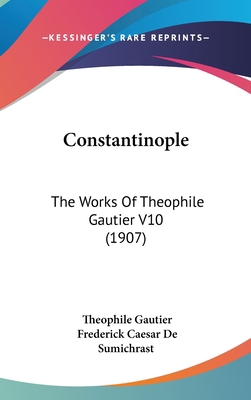 Constantinople: The Works of Theophile Gautier ... 1104696940 Book Cover