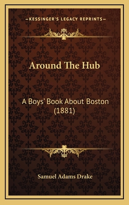 Around The Hub: A Boys' Book About Boston (1881) 1166522687 Book Cover