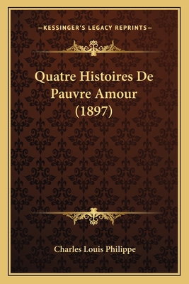 Quatre Histoires De Pauvre Amour (1897) [French] 1167489349 Book Cover