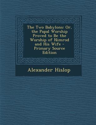 The Two Babylons: Or, the Papal Worship Proved ... 1293826316 Book Cover