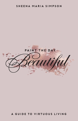 Paint The Day Beautiful: A Guide To Virtuous Li... 1653440287 Book Cover