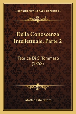 Della Conoscenza Intellettuale, Parte 2: Teoric... [Italian] 1165314711 Book Cover