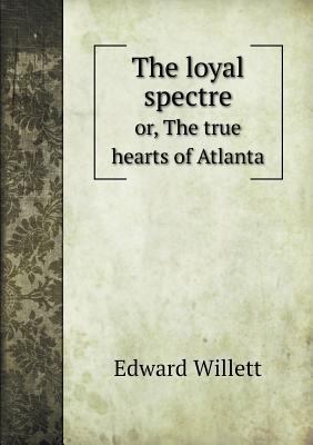 The loyal spectre or, The true hearts of Atlanta 5518829124 Book Cover