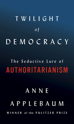 Twilight of Democracy: The Seductive Lure of Au... 0385545800 Book Cover