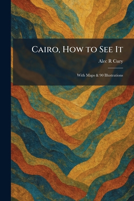 Cairo, How to See It: With Maps & 90 Illustrations 1025531906 Book Cover