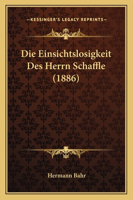 Die Einsichtslosigkeit Des Herrn Schaffle (1886) [German] 1166710009 Book Cover