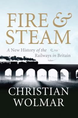 Fire & Steam: How the Railways Transformed Britain 1843546299 Book Cover